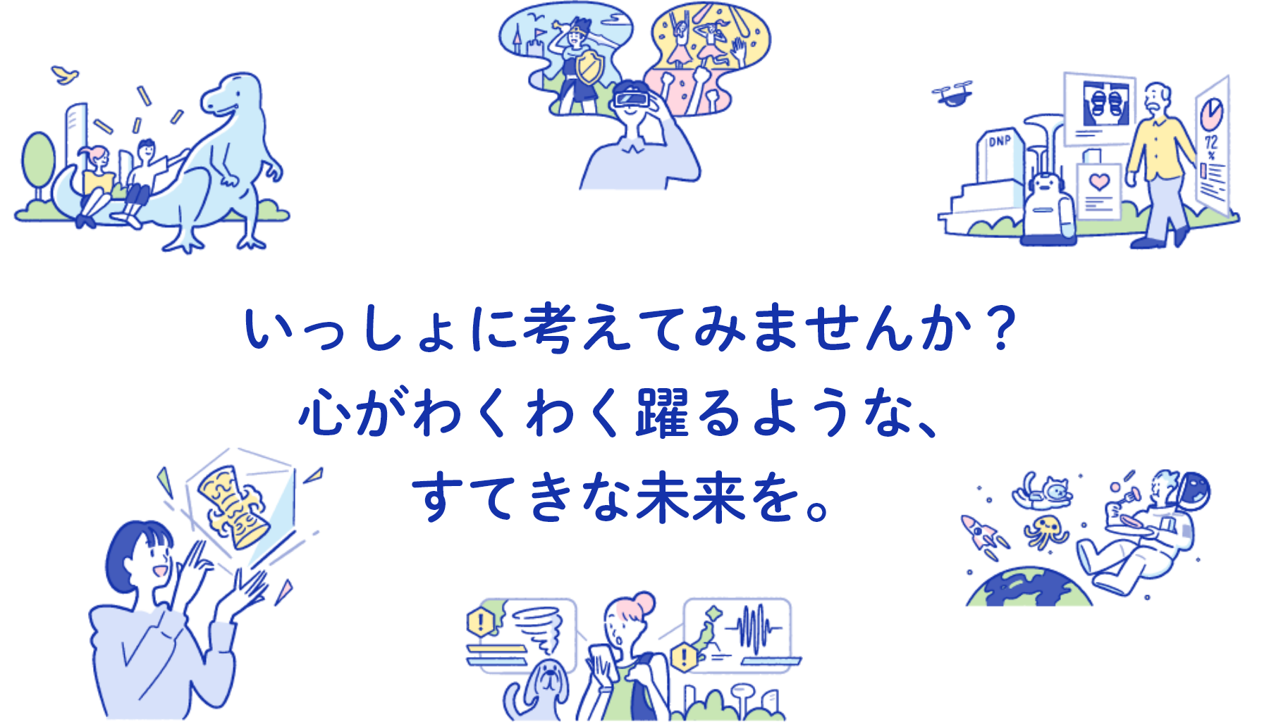 いっしょに考えてみませんか？心がわくわく躍るような、すてきな未来を。